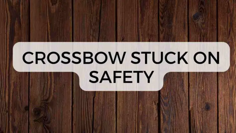 Crossbow Stuck On Safety? (5 Reasons and 7 Tips)