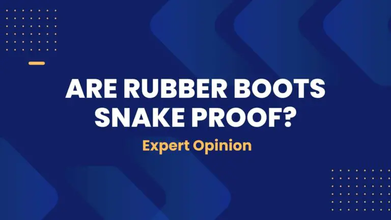Are Rubber Boots Snake Proof? (Expert Opinion)